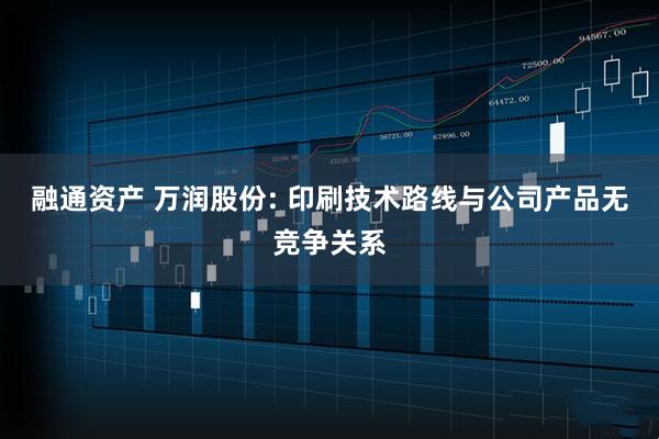 融通资产 万润股份: 印刷技术路线与公司产品无竞争关系
