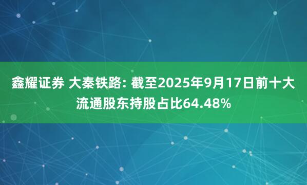 鑫耀证券 大秦铁路: 截至2025年9月17日前十大流通股东持股占比64.48%