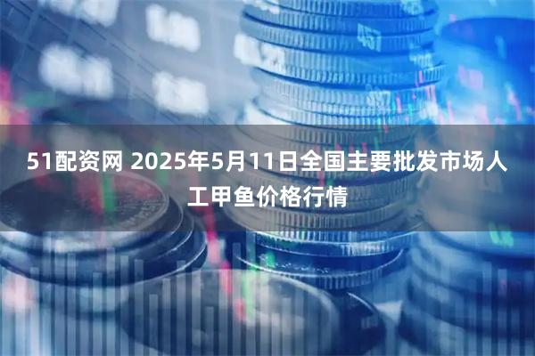 51配资网 2025年5月11日全国主要批发市场人工甲鱼价格行情
