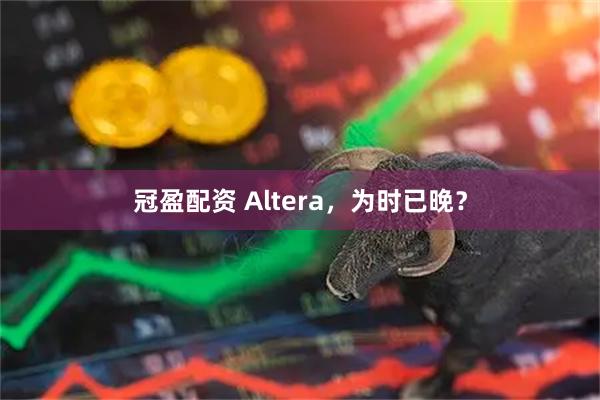 冠盈配资 Altera，为时已晚？