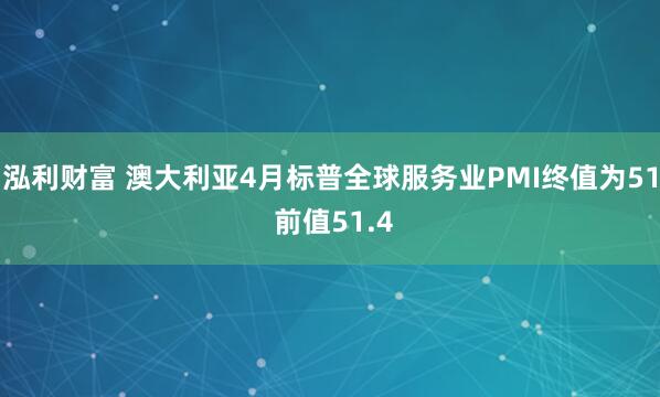 泓利财富 澳大利亚4月标普全球服务业PMI终值为51 前值51.4