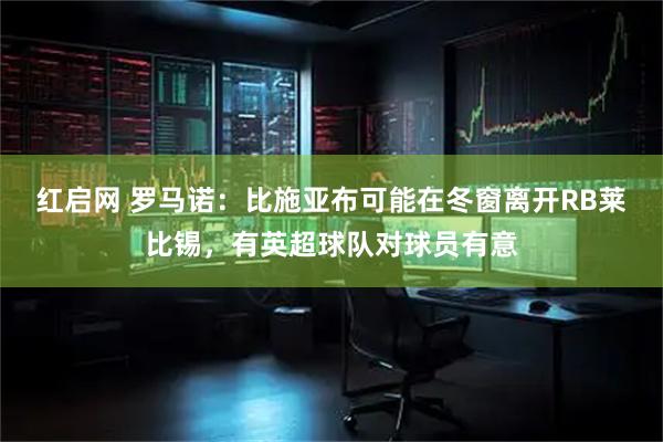 红启网 罗马诺：比施亚布可能在冬窗离开RB莱比锡，有英超球队对球员有意