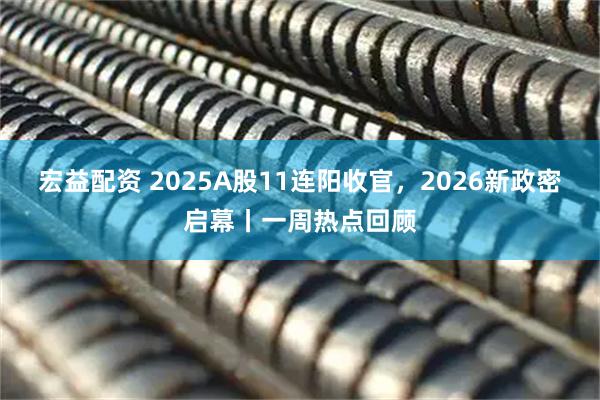 宏益配资 2025A股11连阳收官，2026新政密启幕丨一周热点回顾