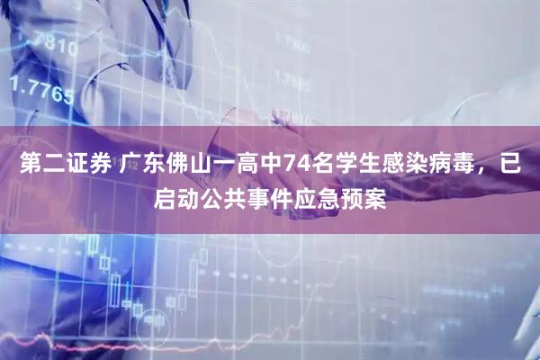 第二证券 广东佛山一高中74名学生感染病毒，已启动公共事件应急预案