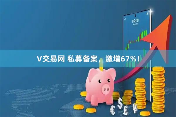 V交易网 私募备案，激增67%！